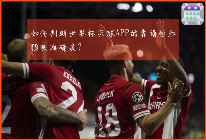 如何判断世界杯买球APP的靠谱性和预测准确度？