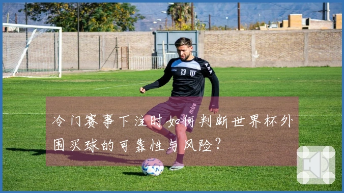 冷门赛事下注时如何判断世界杯外围买球的可靠性与风险？