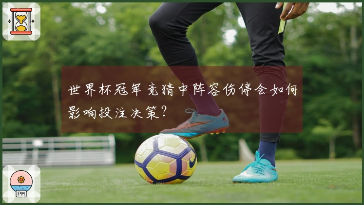 世界杯冠军竞猜中阵容伤停会如何影响投注决策？