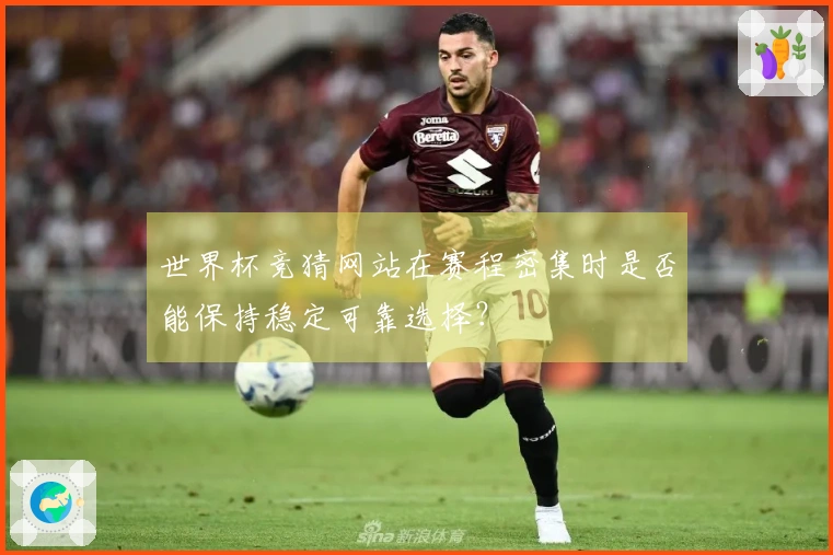 世界杯竞猜网站在赛程密集时是否能保持稳定可靠选择？