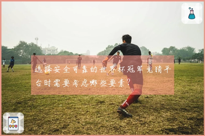 选择安全可靠的世界杯冠军竞猜平台时需要考虑哪些要素？