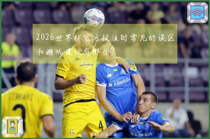 2026世界杯官方投注时常见的误区和避坑建议有哪些？