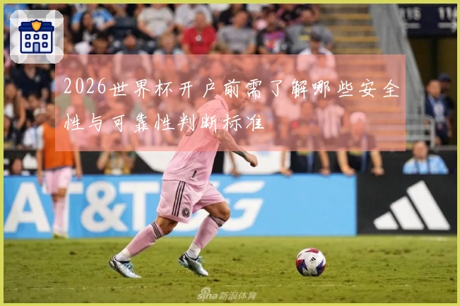2026世界杯开户前需了解哪些安全性与可靠性判断标准