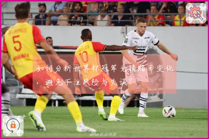 如何分析世界杯冠军竞猜赔率变化，避免下注风险与失误？