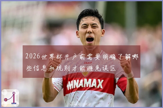 2026世界杯开户前需要明确了解哪些信息和规则才能避免误区