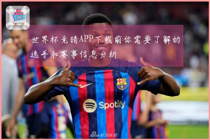 世界杯竞猜APP下载前你需要了解的选手和赛事信息分析
