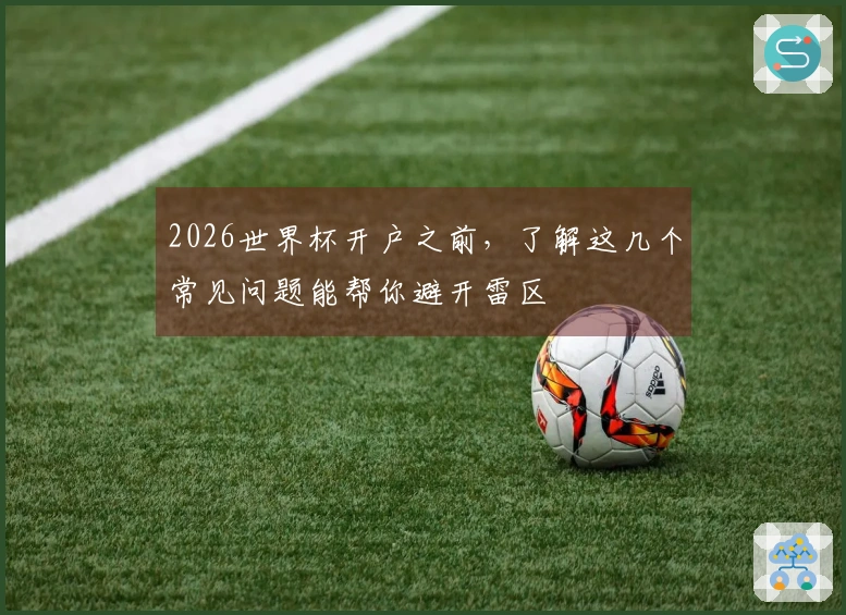 2026世界杯开户之前，了解这几个常见问题能帮你避开雷区