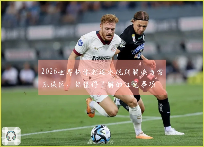 2026世界杯体彩返水规则解读与常见误区，你值得了解的注意事项