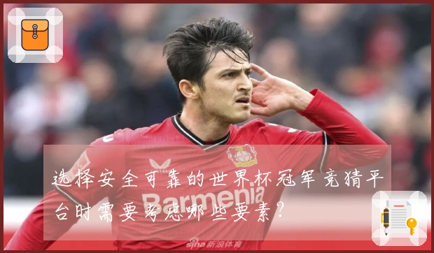 选择安全可靠的世界杯冠军竞猜平台时需要考虑哪些要素？