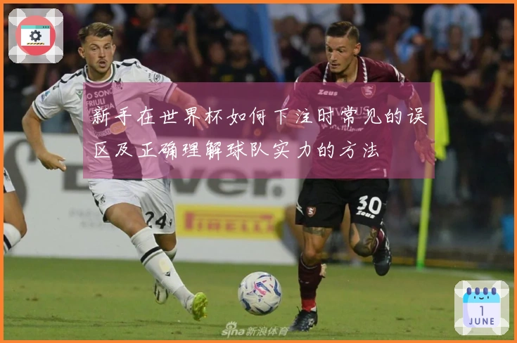 新手在世界杯如何下注时常见的误区及正确理解球队实力的方法