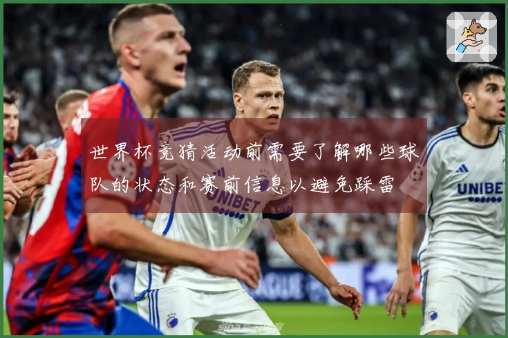 世界杯竞猜活动前需要了解哪些球队的状态和赛前信息以避免踩雷