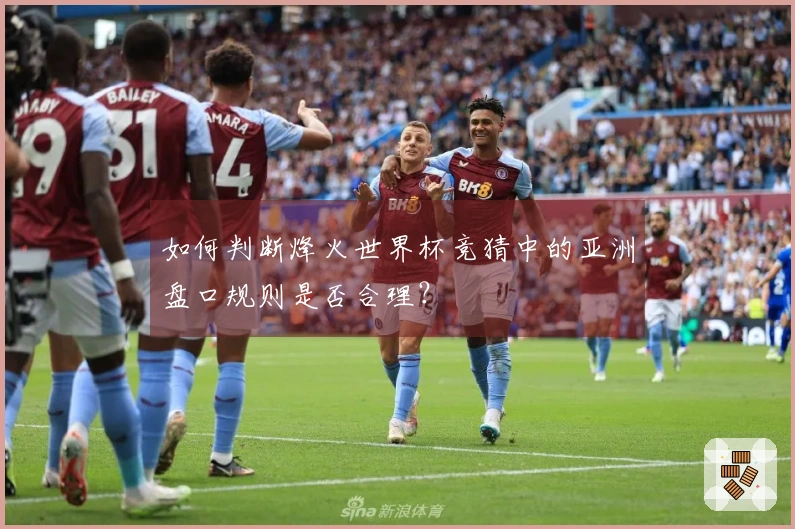 如何判断烽火世界杯竞猜中的亚洲盘口规则是否合理？