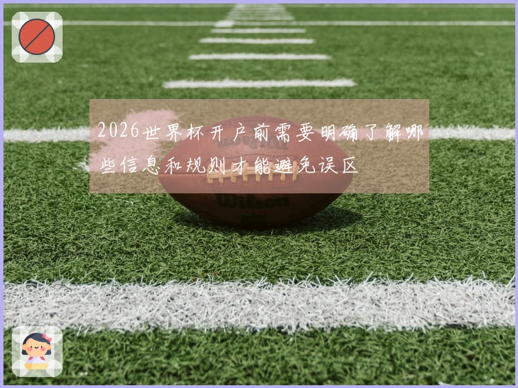 2026世界杯开户前需要明确了解哪些信息和规则才能避免误区