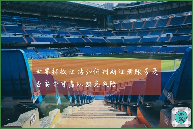 世界杯投注站如何判断注册账号是否安全可靠以避免风险