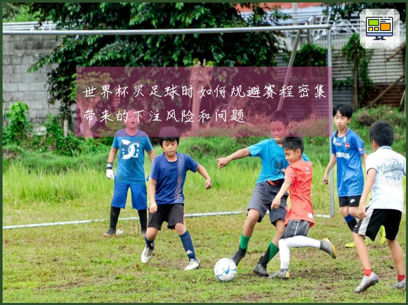 世界杯买足球时如何规避赛程密集带来的下注风险和问题