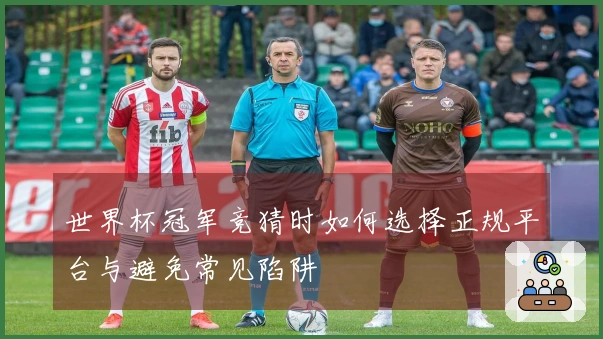 世界杯冠军竞猜时如何选择正规平台与避免常见陷阱