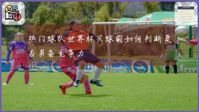 热门球队世界杯买球前如何判断是否具备竞争力