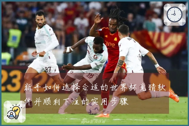 新手如何选择合适的世界杯竞猜软件并顺利下注的实用步骤