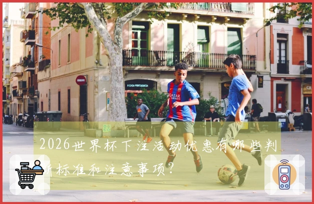 2026世界杯下注活动优惠有哪些判断标准和注意事项？