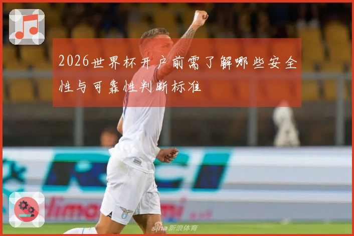 2026世界杯开户前需了解哪些安全性与可靠性判断标准
