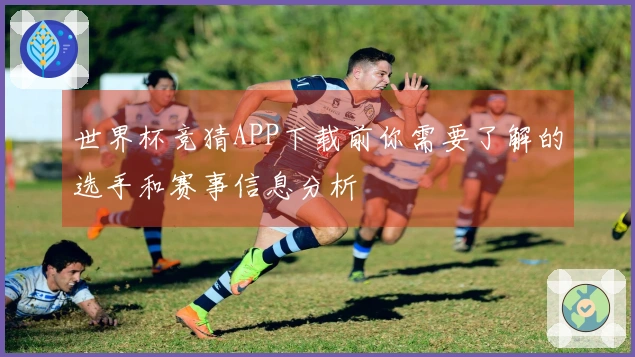 世界杯竞猜APP下载前你需要了解的选手和赛事信息分析