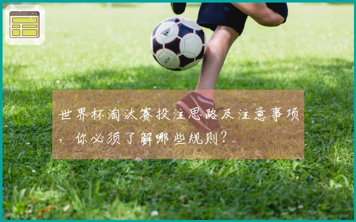 世界杯淘汰赛投注思路及注意事项，你必须了解哪些规则？